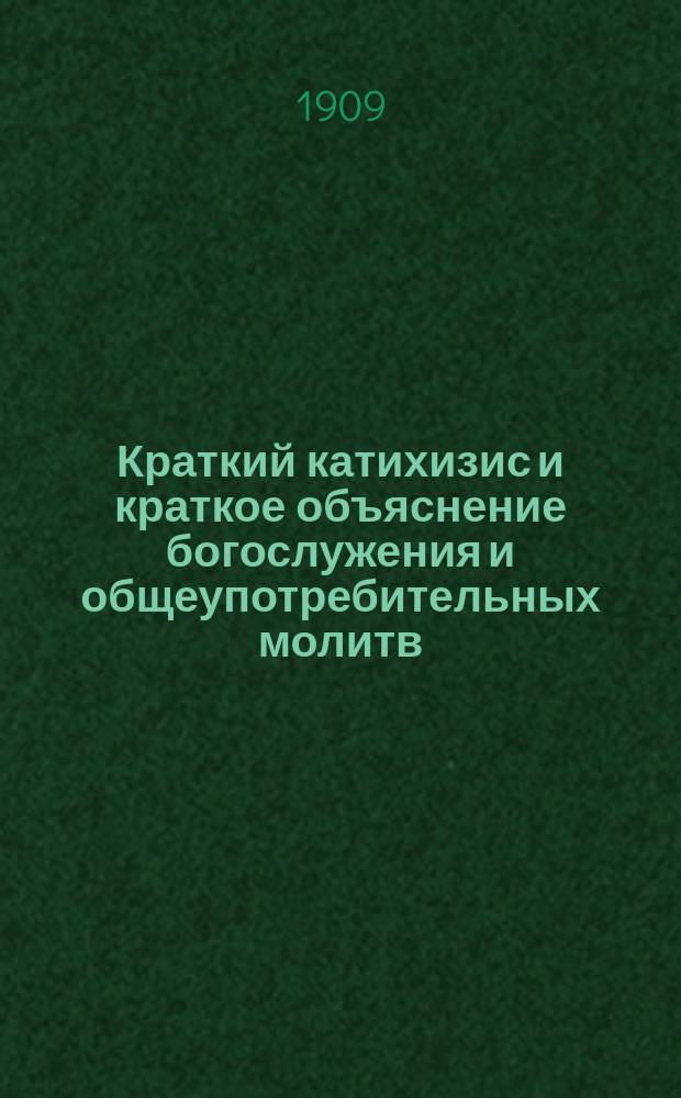 ... Краткий катихизис и краткое объяснение богослужения и общеупотребительных молитв