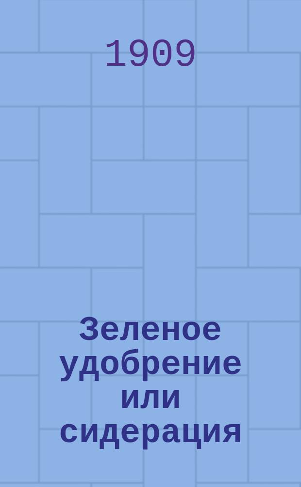 Зеленое удобрение или сидерация : Значение и применение этого способа в сел. хоз-ве : Попул. руководство