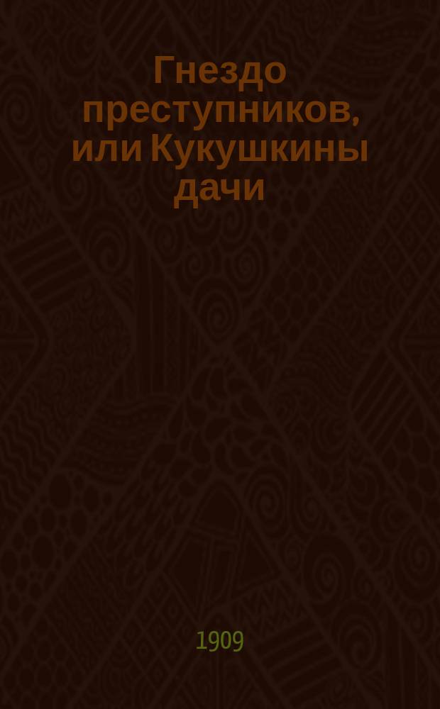 Гнездо преступников, или Кукушкины дачи : Сенсац. роман (из похождений преступников, убивших семью Островских). Вып. 1-. Вып. 1