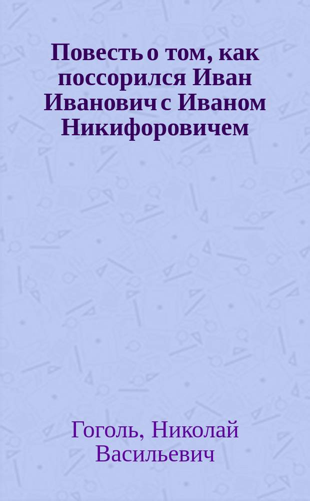 Повесть о том, как поссорился Иван Иванович с Иваном Никифоровичем : С ил