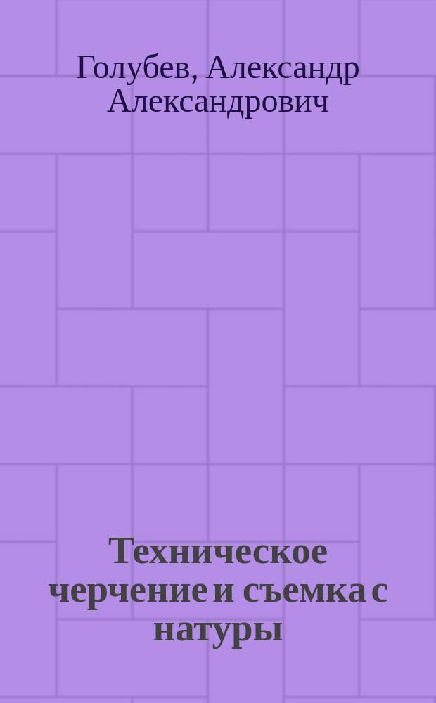 ... Техническое черчение и съемка с натуры : Практич. руководство для техн. уч-щ и для самообучения : С 25 рис