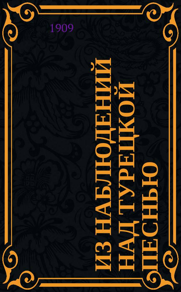 ... Из наблюдений над турецкой песнью : (По поводу сб. д-ра Ф. Гизе: "Erzählungen und lieder aus dem vilajet Qonjah". Halle a S. New'York. 1907) : Читано 2 дек. 1908 г. на заседании Вост. комис. Имп. Моск. археол. о-ва