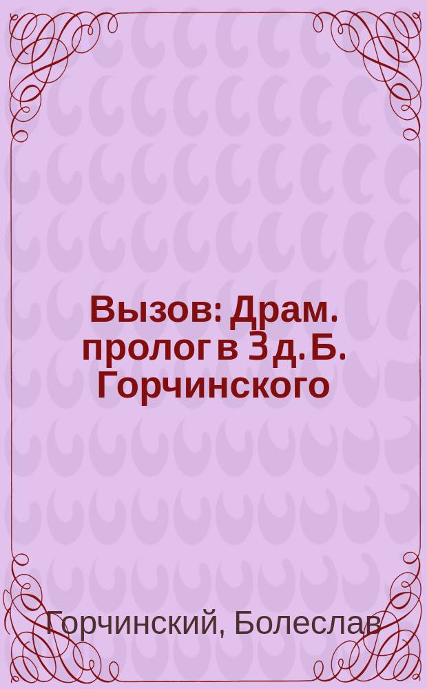 Вызов : Драм. пролог в 3 д. Б. Горчинского