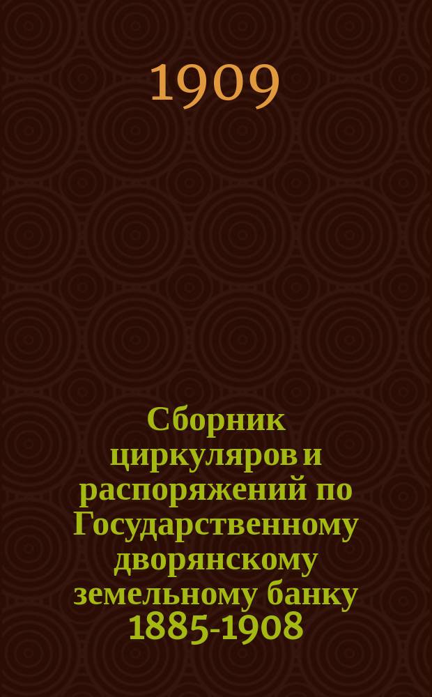 Сборник циркуляров и распоряжений по Государственному дворянскому земельному банку 1885-1908