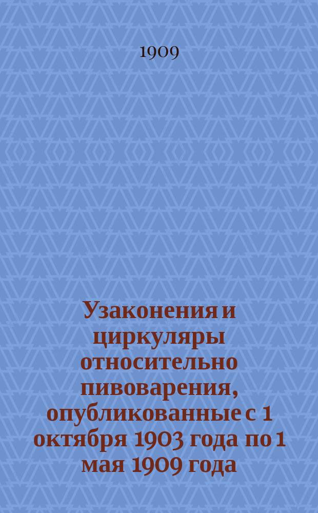 Узаконения и циркуляры относительно пивоварения, опубликованные с 1 октября 1903 года по 1 мая 1909 года