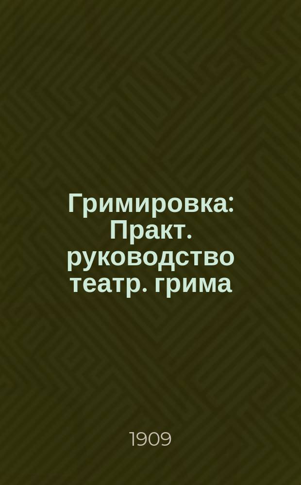 Гримировка : Практ. руководство театр. грима : Сост. по ст. арт. Имп. моск. театров К.С. Шиловского "Курс театрального грима" и практ. указаниям гл. гримера Имп. моск. театров Ф.К. Карнеева