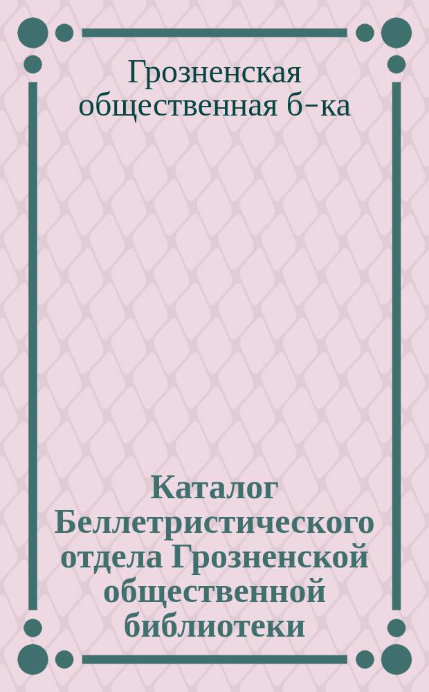Каталог Беллетристического отдела Грозненской общественной библиотеки