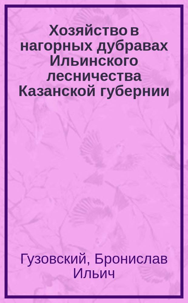 Хозяйство в нагорных дубравах Ильинского лесничества Казанской губернии