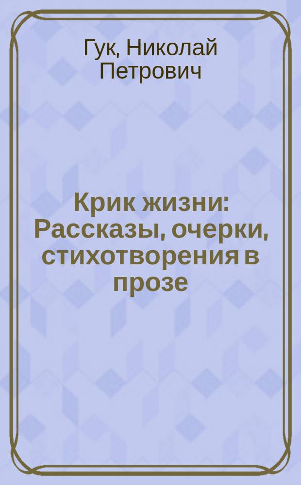 Крик жизни : Рассказы, очерки, стихотворения в прозе
