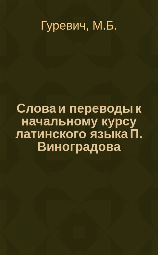 Слова и переводы к начальному курсу латинского языка П. Виноградова : Для 3 и 4 кл. гимназий