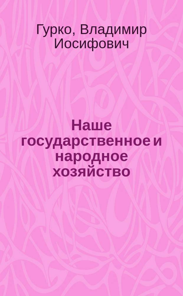 Наше государственное и народное хозяйство : Докл., представл. 5 Съезду уполномоченных объедин. дворян. о-в