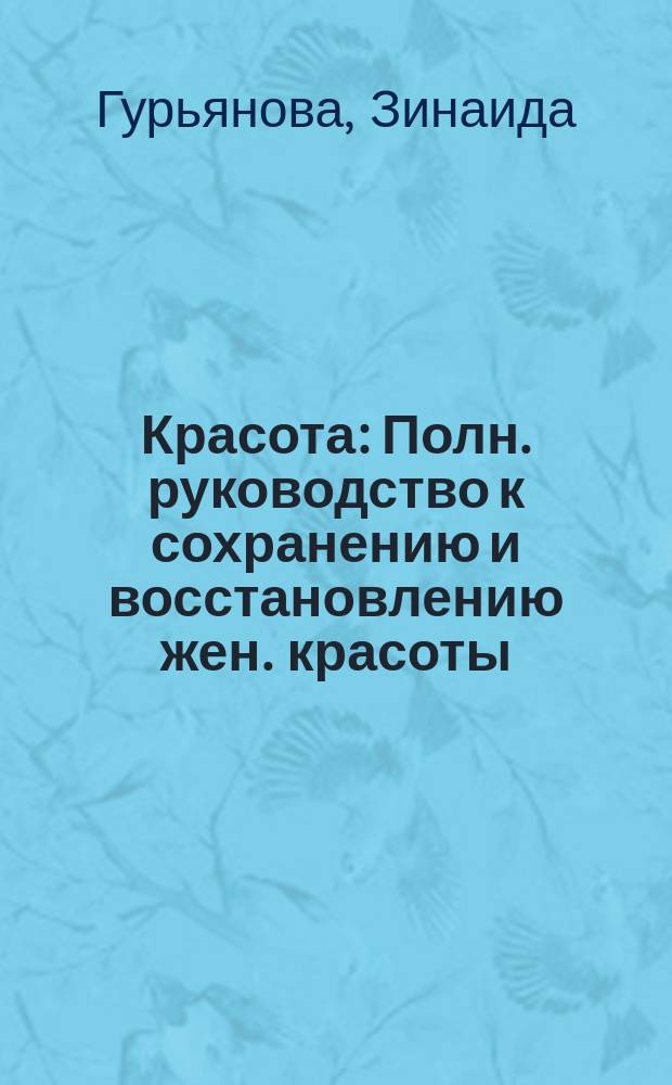 Красота : Полн. руководство к сохранению и восстановлению жен. красоты : В 3 ч