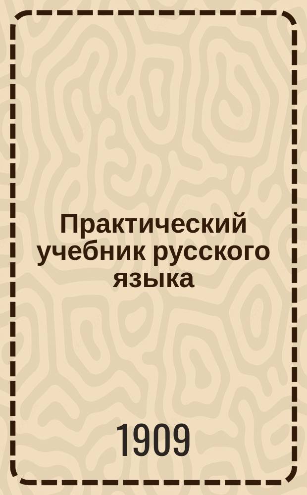 Практический учебник русского языка (грамматика, правописание, списывание, самодиктование и изложение) : Для учеников нач. нар. уч-щ, в 4 вып. Вып. 1 : Первый год обучения