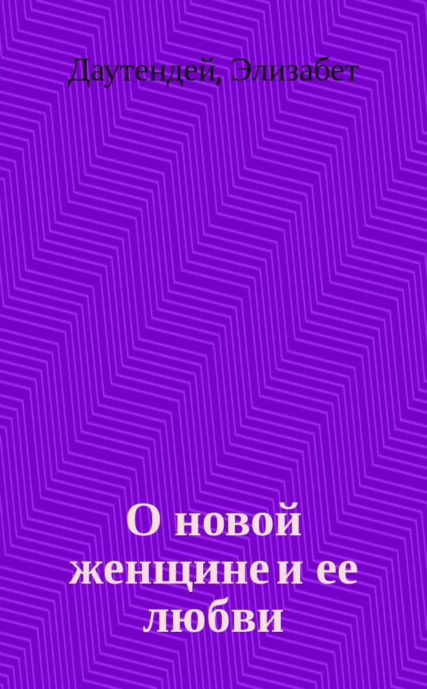 О новой женщине и ее любви : Кн. для зрелых умов