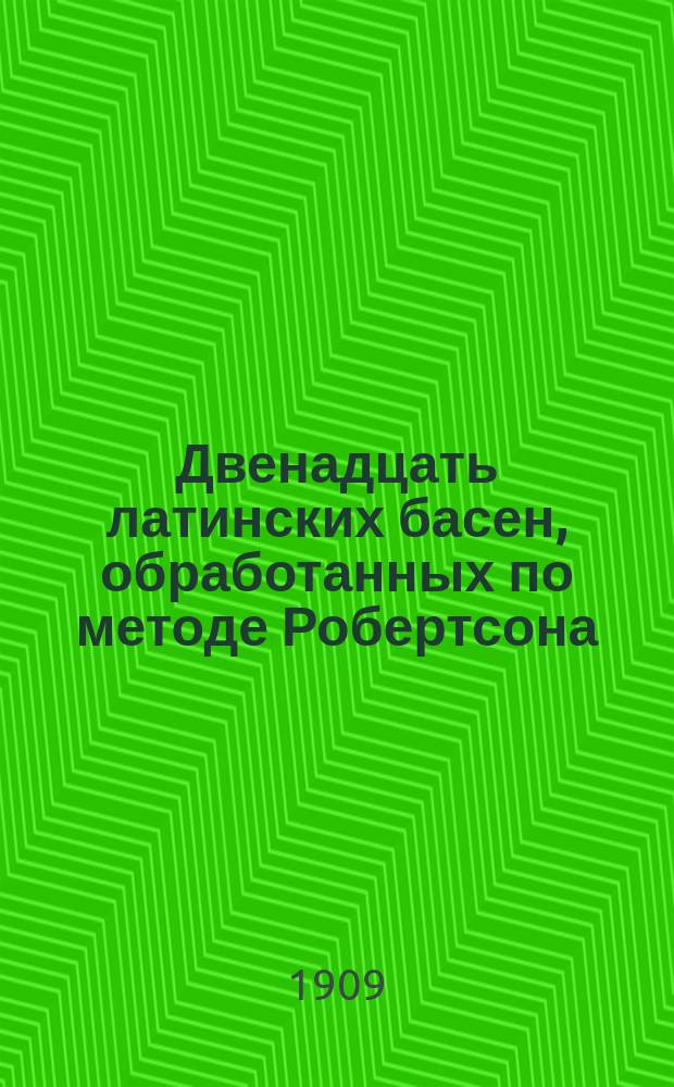 Двенадцать латинских басен, обработанных по методе Робертсона : Пособие при нач. обучении лат. яз