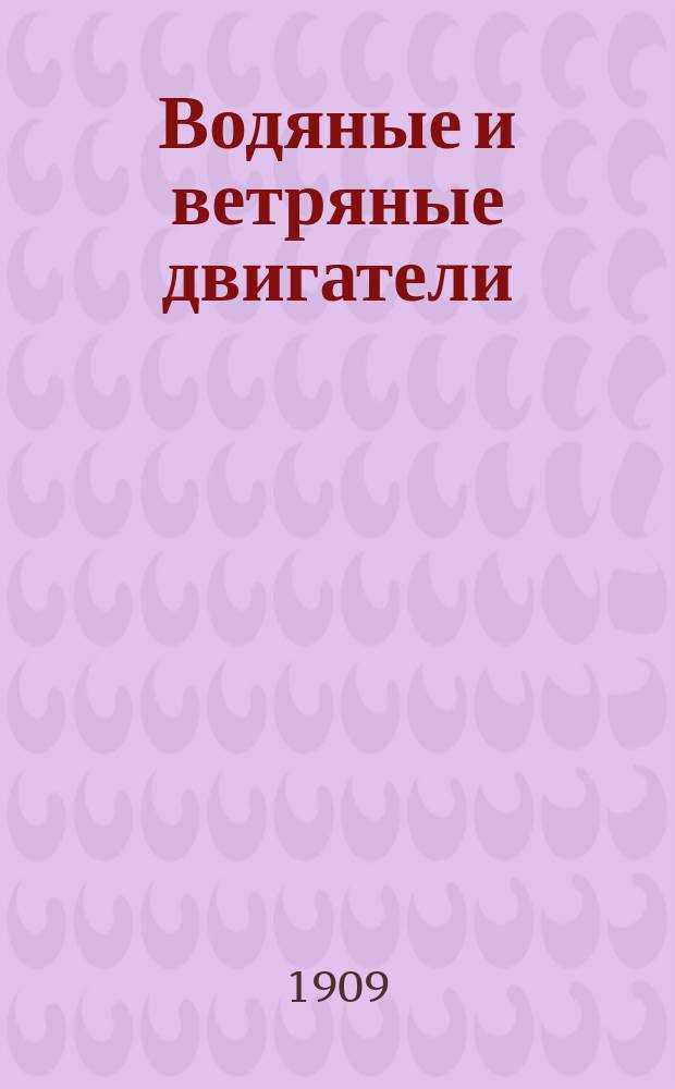 ... Водяные и ветряные двигатели : Практ. руководство для сел. хозяев