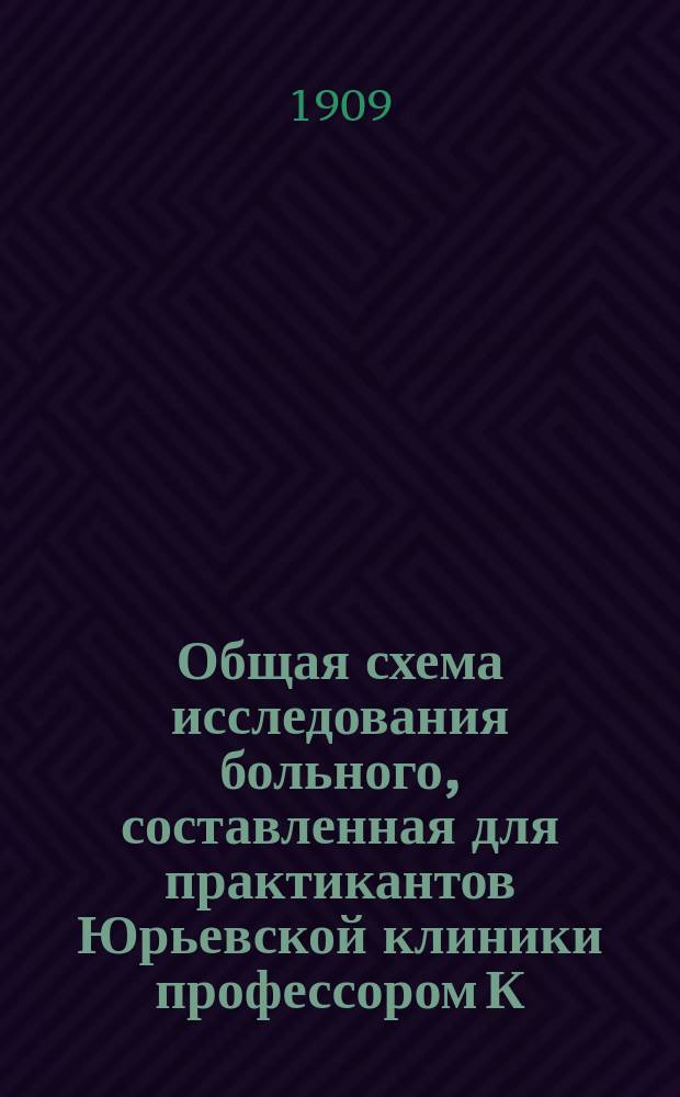 Общая схема исследования больного, составленная для практикантов Юрьевской клиники профессором К. Дегио