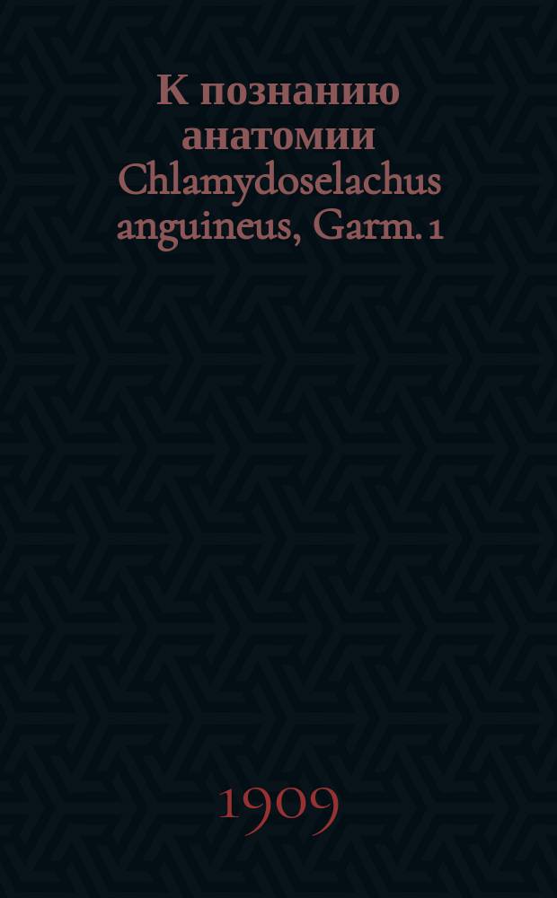 К познанию анатомии Chlamydoselachus anguineus, Garm. 1 : Скелет