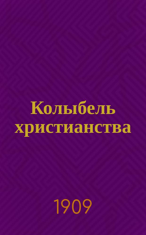 Колыбель христианства : В 4 ч. : (Вавилон и Библия. 3 лекции. В стране бывшего рая. 1 лекция)