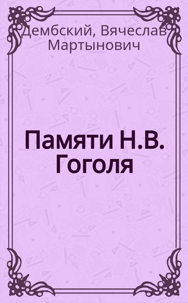 Памяти Н.В. Гоголя : К столетию со дня рождения писателя. (20 марта 1809 г - 20 марта 1909 г.)