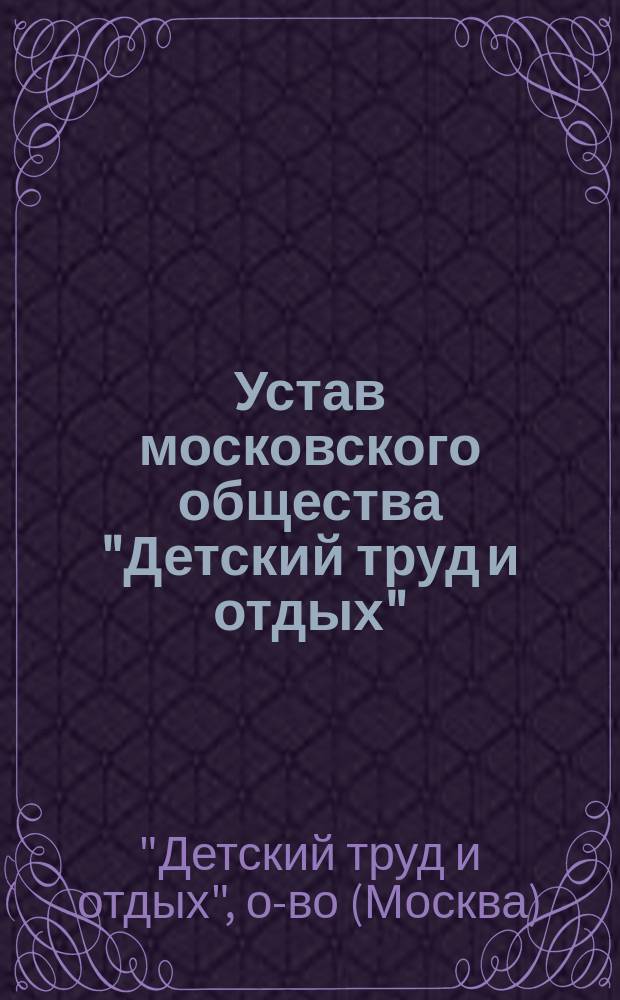 Устав московского общества "Детский труд и отдых" : утвержден 17 октября 1911 г.