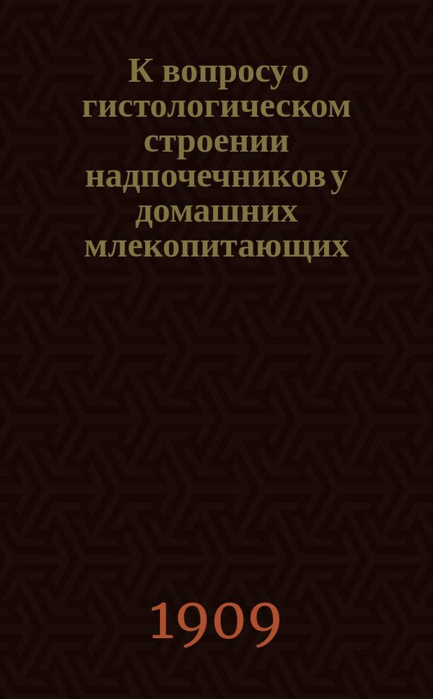... К вопросу о гистологическом строении надпочечников у домашних млекопитающих : С 1 табл. рис. : Дис. на степ. магистра вет. наук вет. врача Павла Диздерева