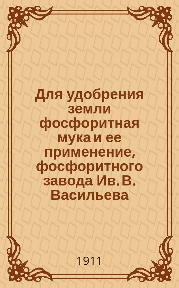 Для удобрения земли фосфоритная мука и ее применение, фосфоритного завода Ив. В. Васильева