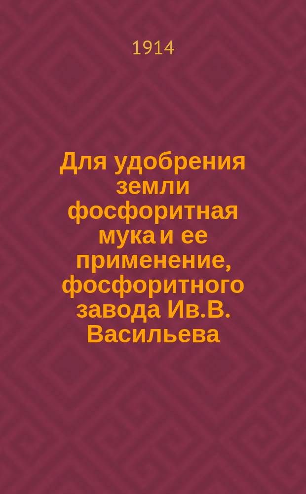 Для удобрения земли фосфоритная мука и ее применение, фосфоритного завода Ив. В. Васильева