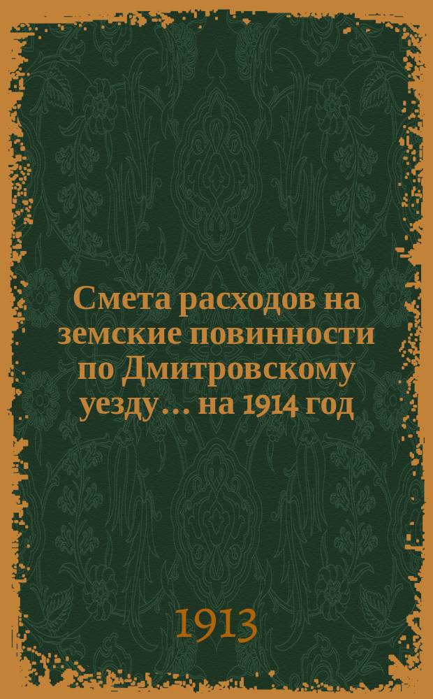 Смета расходов на земские повинности по Дмитровскому уезду... на 1914 год