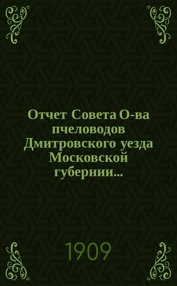 Отчет Совета О-ва пчеловодов Дмитровского уезда Московской губернии...