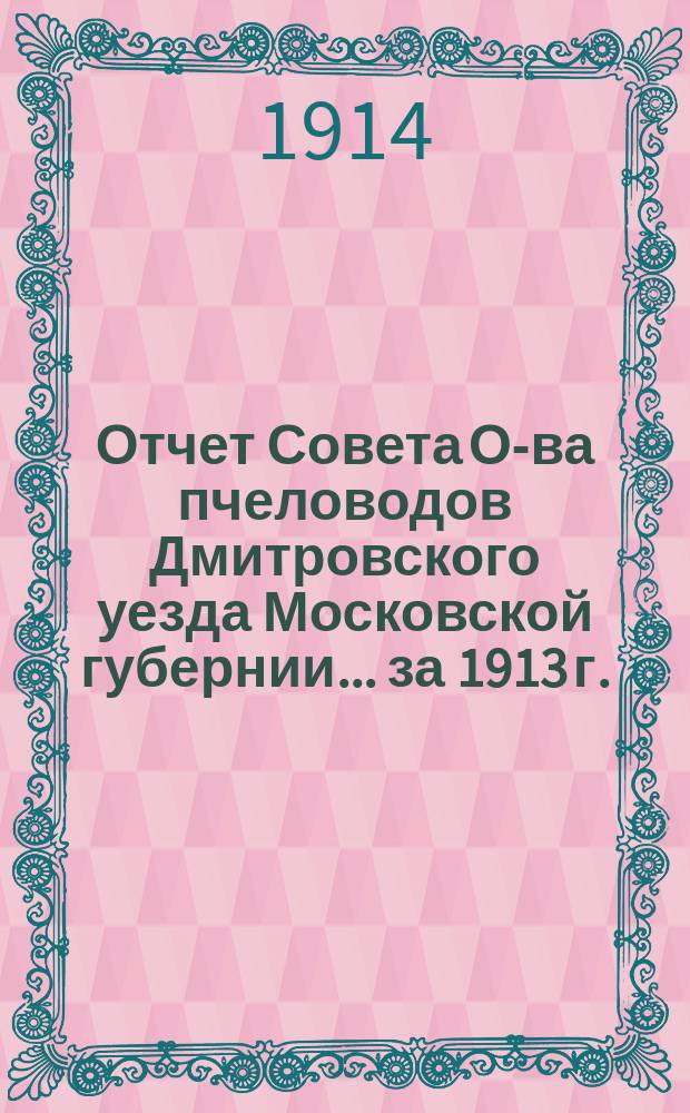 Отчет Совета О-ва пчеловодов Дмитровского уезда Московской губернии... за 1913 г.