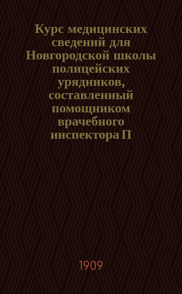 Курс медицинских сведений для Новгородской школы полицейских урядников, составленный помощником врачебного инспектора П.А. Добрадиным