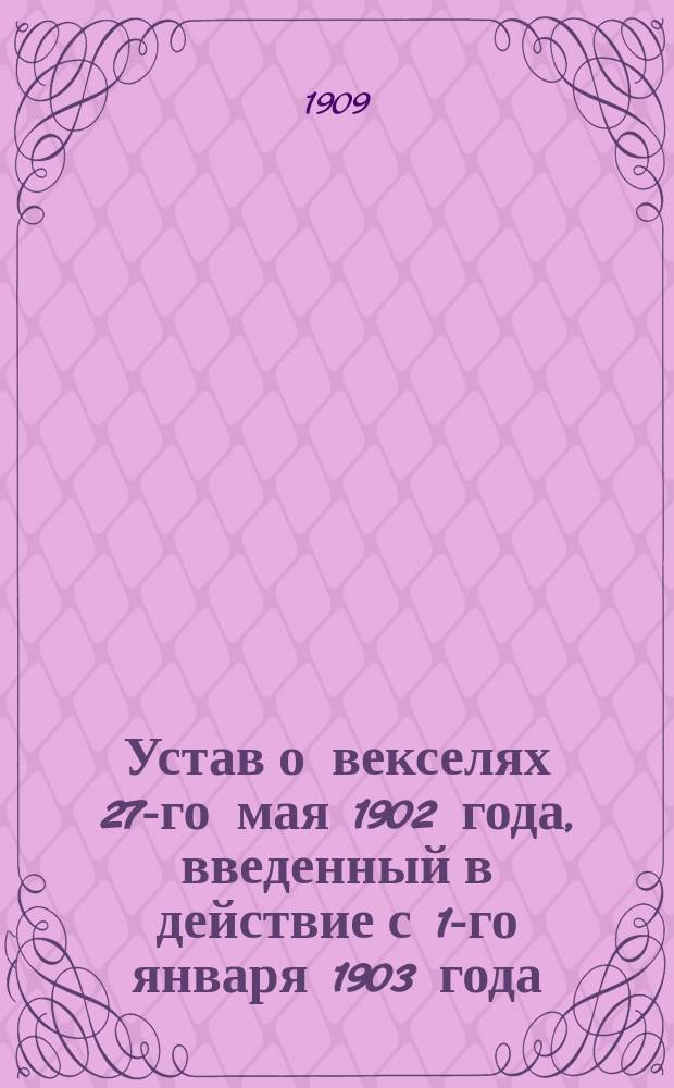 Устав о векселях 27-го мая 1902 года, введенный в действие с 1-го января 1903 года : С законодат. мотивами и разъяснениями по решениям Гражд. кассац. и судеб. деп., а также 2-го общ. собр. Правительствующего сената