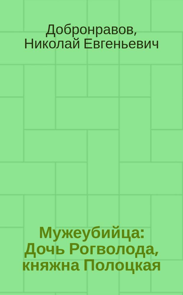Мужеубийца : Дочь Рогволода, княжна Полоцкая : Ист. повесть