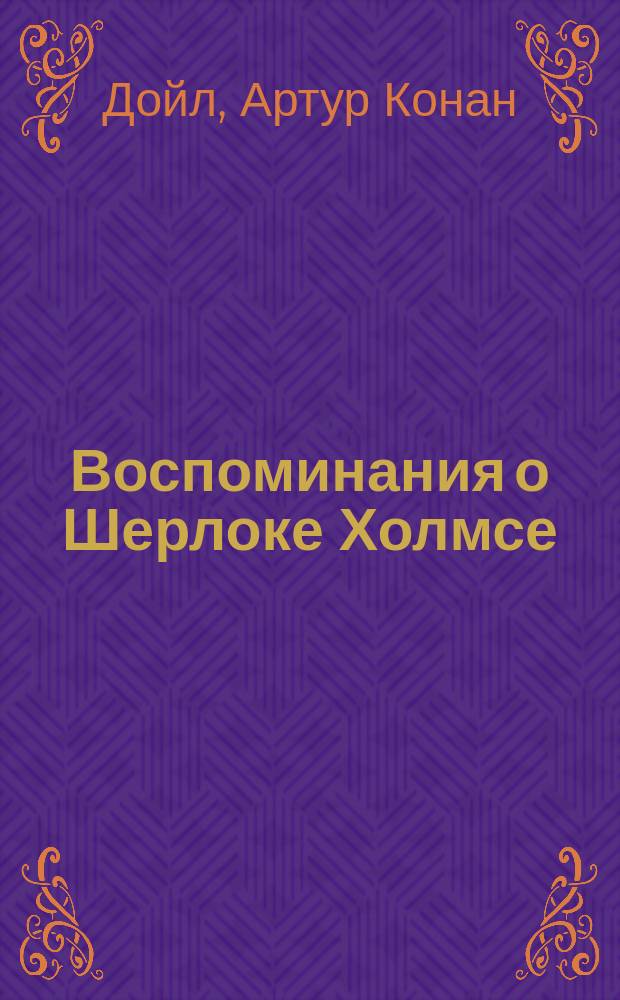 Воспоминания о Шерлоке Холмсе : (Роковая тайна. Желтое лицо. Горбун. Греческий переводчик и др. рассказы)