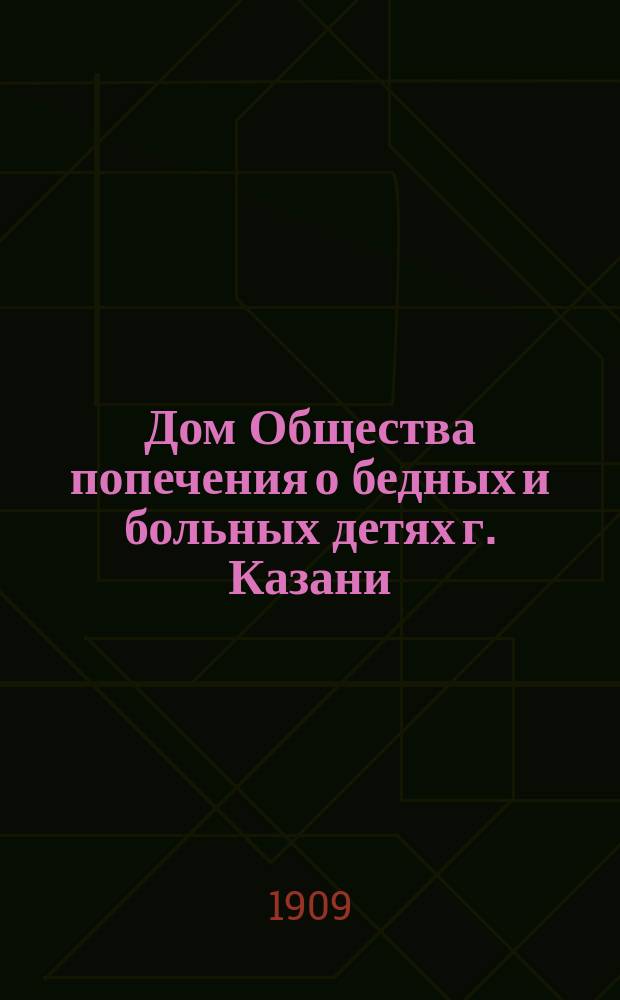 Дом Общества попечения о бедных и больных детях г. Казани : (Крат. ист. очерк сооружения)