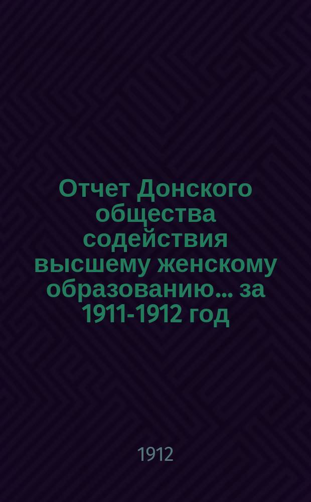 Отчет Донского общества содействия высшему женскому образованию... за 1911-1912 год