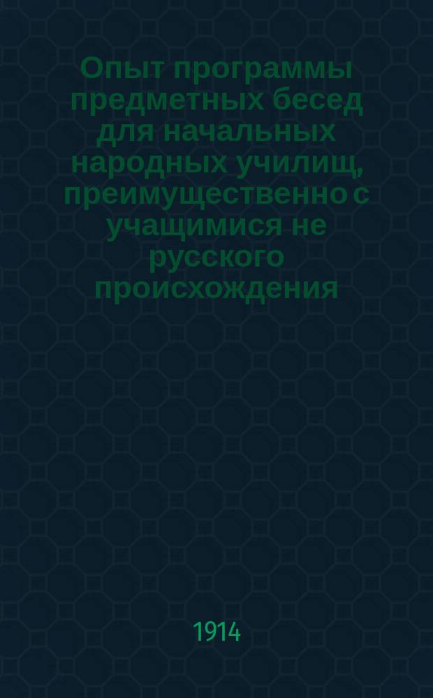 Опыт программы предметных бесед для начальных народных училищ, преимущественно с учащимися не русского происхождения