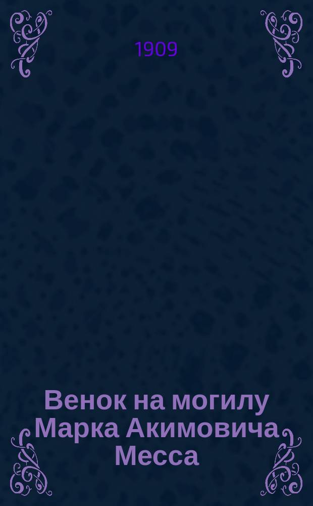 Венок на могилу Марка Акимовича Месса : Речи при отпевании тела усопшего, произнес. раввином д-ром А.Н. Драбкиным