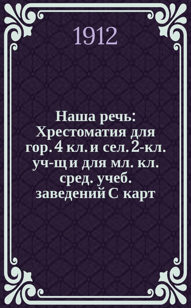 Наша речь : Хрестоматия для гор. 4 кл. и сел. 2-кл. уч-щ и для мл. кл. сред. учеб. заведений С карт. и портр. писателей. Кн. 1-4. Кн. 4