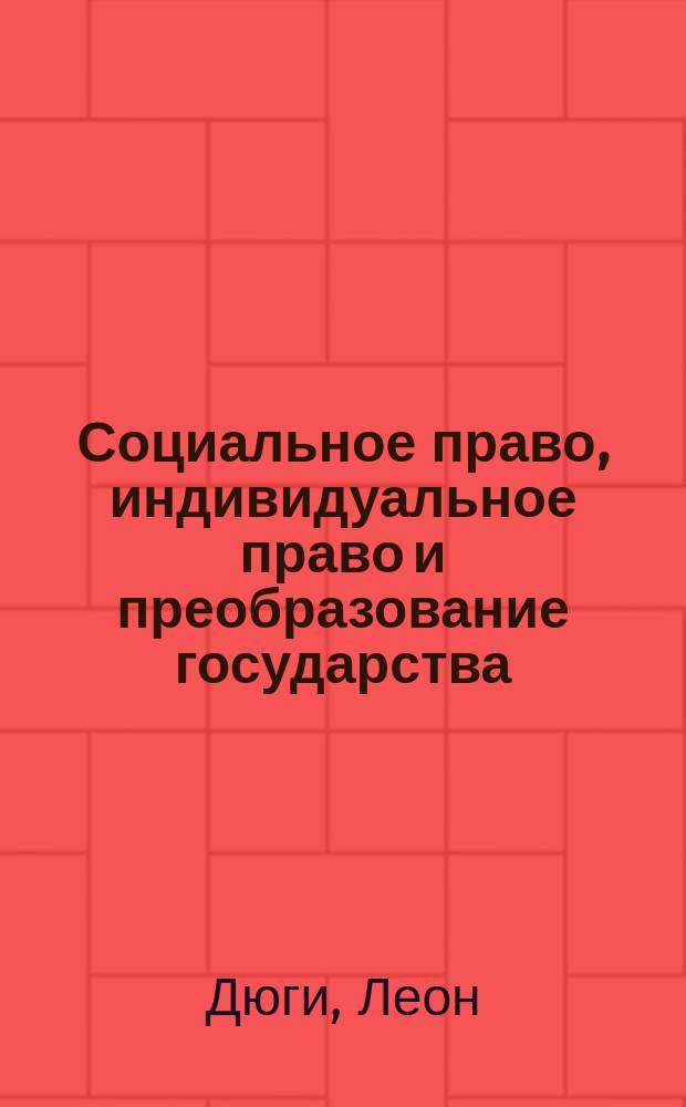 Социальное право, индивидуальное право и преобразование государства : Лекции, прочит. в 1908 г. в Высшей шк. наук в Париже