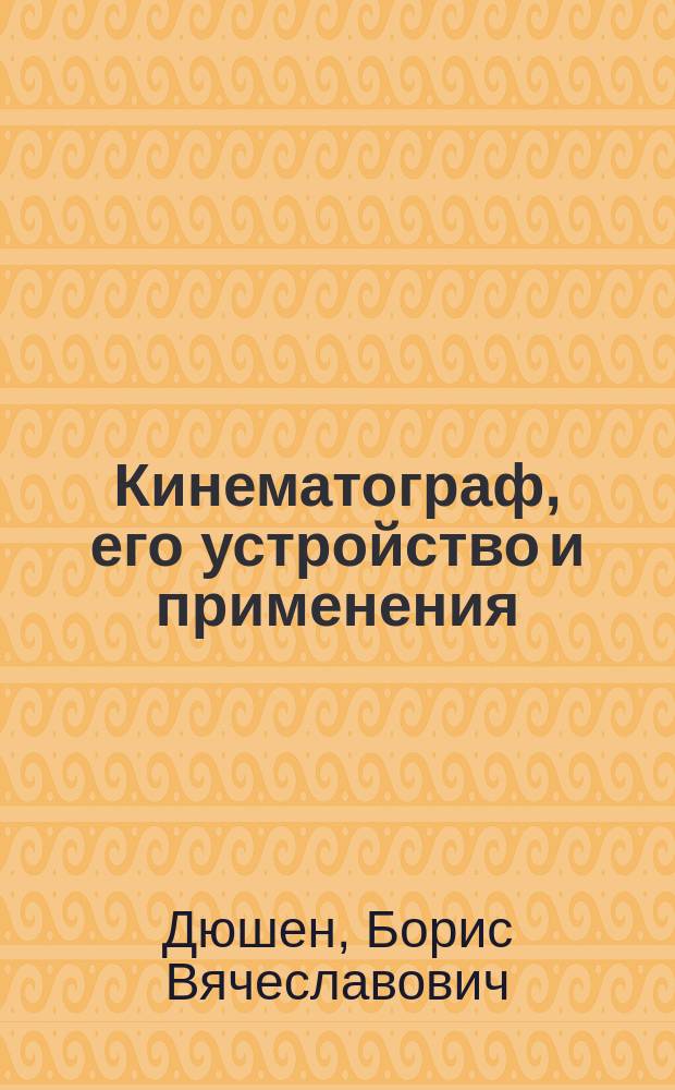 Кинематограф, его устройство и применения : С прил. ст. Влад. Фисейского: "Как устроить самому кинематограф"