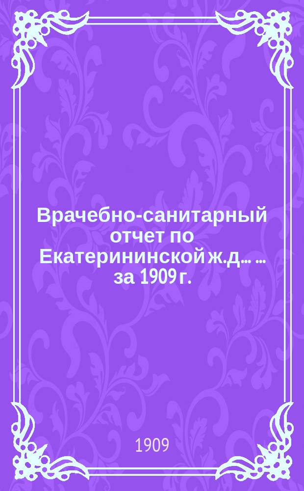 Врачебно-санитарный отчет по Екатерининской ж. д. ... ... за 1909 г.