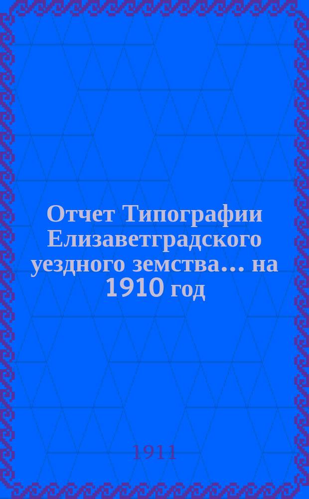 Отчет Типографии Елизаветградского уездного земства... ... на 1910 год