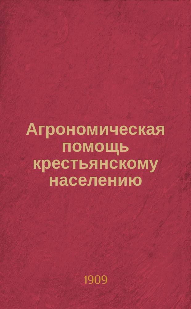 Агрономическая помощь крестьянскому населению : Докл. 1 Отд. Имп. Вол. экон. о-ва, прочит. в заседании 22 янв. 1909 г. Ю.С. Еремеевой