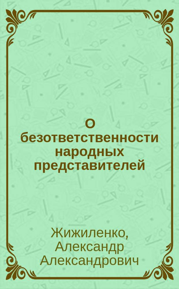 ... О безответственности народных представителей : Докл., прочит. в заседании С.-Петерб. юрид. о-ва 14 марта с. г.