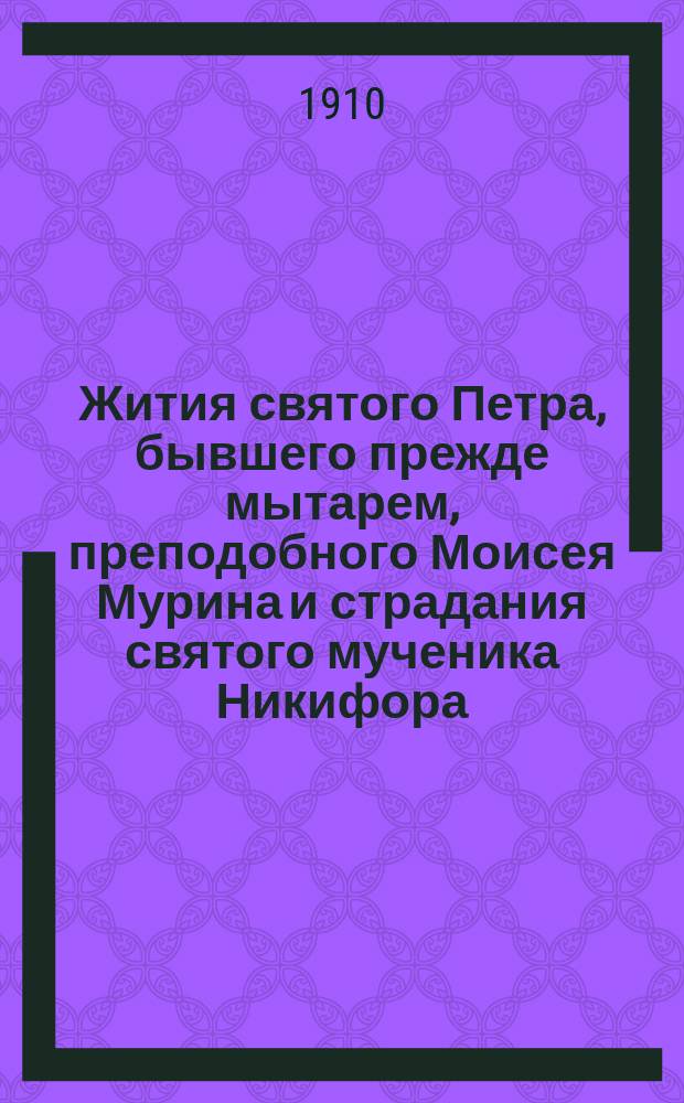 Жития святого Петра, бывшего прежде мытарем, преподобного Моисея Мурина и страдания святого мученика Никифора : Сост. по Четьи-Минеи св. Дмитрия Ростовского