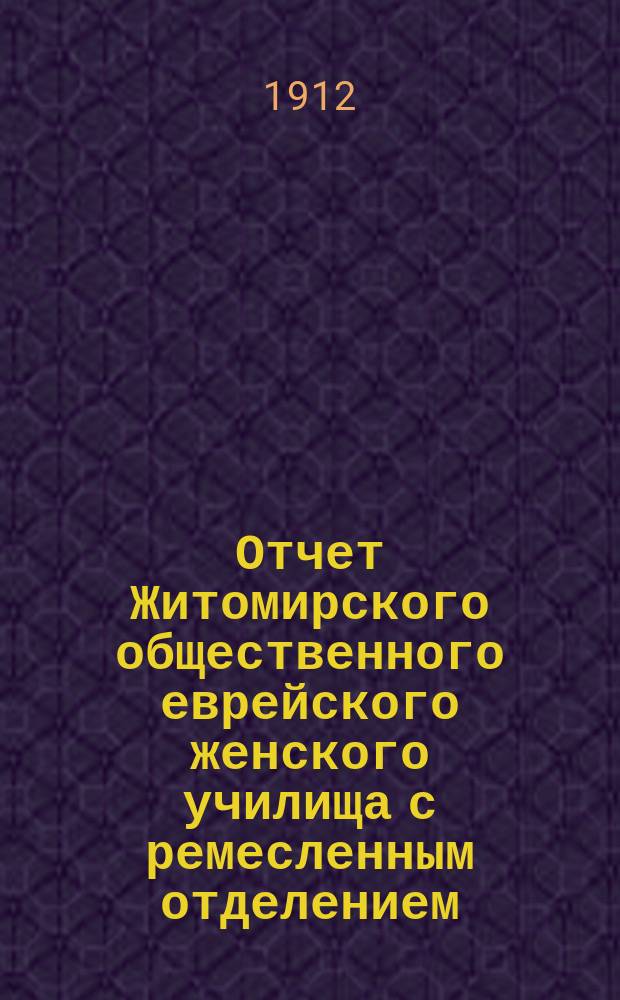 Отчет Житомирского общественного еврейского женского училища с ремесленным отделением (профессионального училища)... за 1909 и 1910 годы