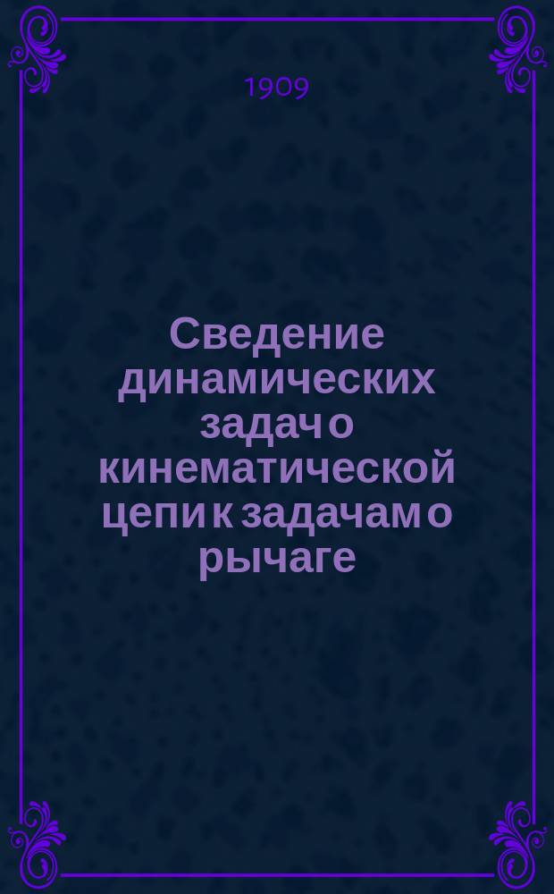 Сведение динамических задач о кинематической цепи к задачам о рычаге : Сообщ. в Моск. мат. о-ве 16 дек. 1908 г.
