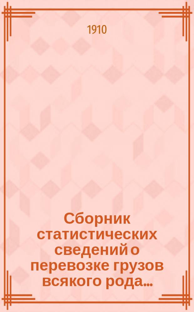 Сборник статистических сведений о перевозке грузов всякого рода.. : Вып. 1-. ... за 1909 год. Вып. 3 : Сводные статистические ведомости по перевозке пассажиров, багажа и грузов большой и малой скорости